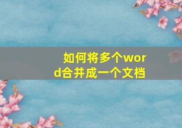 如何将多个word合并成一个文档