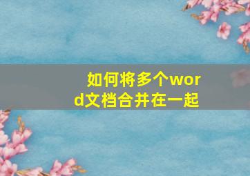 如何将多个word文档合并在一起