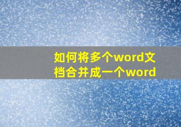 如何将多个word文档合并成一个word