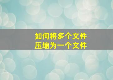 如何将多个文件压缩为一个文件