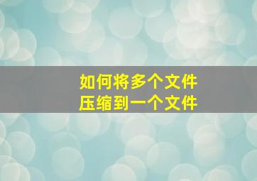 如何将多个文件压缩到一个文件