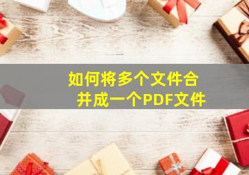 如何将多个文件合并成一个PDF文件