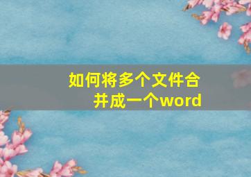 如何将多个文件合并成一个word