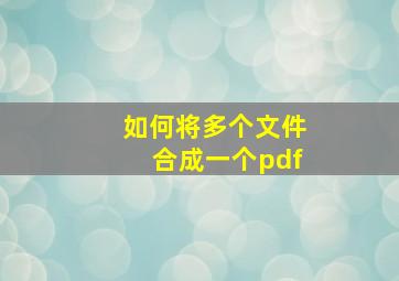 如何将多个文件合成一个pdf