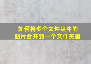 如何将多个文件夹中的图片合并到一个文件夹里