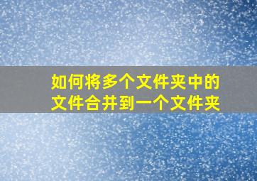 如何将多个文件夹中的文件合并到一个文件夹