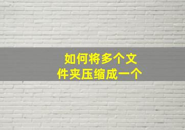 如何将多个文件夹压缩成一个