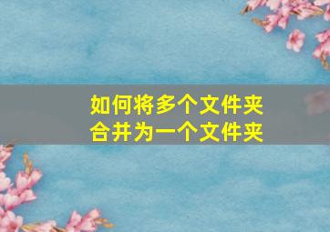 如何将多个文件夹合并为一个文件夹