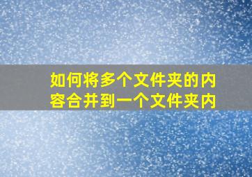 如何将多个文件夹的内容合并到一个文件夹内