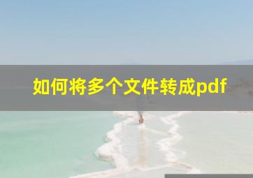 如何将多个文件转成pdf