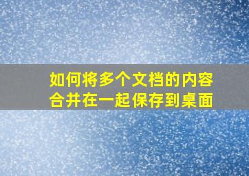 如何将多个文档的内容合并在一起保存到桌面