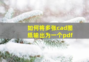 如何将多张cad图纸输出为一个pdf