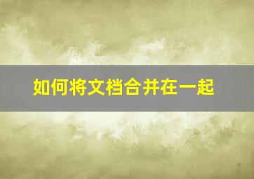 如何将文档合并在一起