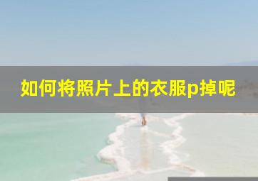 如何将照片上的衣服p掉呢