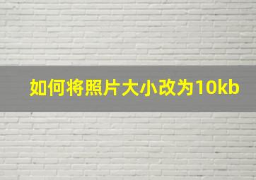 如何将照片大小改为10kb