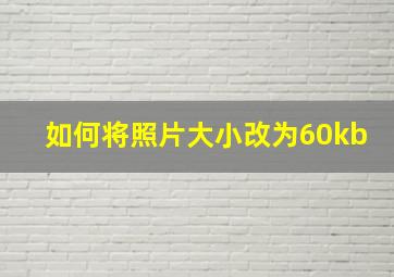 如何将照片大小改为60kb