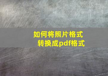 如何将照片格式转换成pdf格式