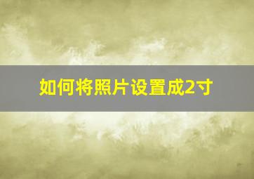 如何将照片设置成2寸