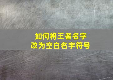 如何将王者名字改为空白名字符号