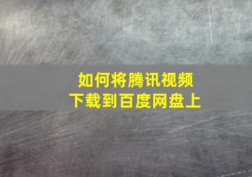 如何将腾讯视频下载到百度网盘上