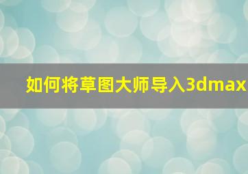 如何将草图大师导入3dmax