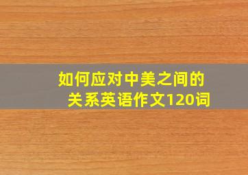 如何应对中美之间的关系英语作文120词