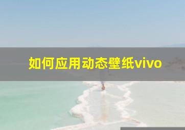 如何应用动态壁纸vivo