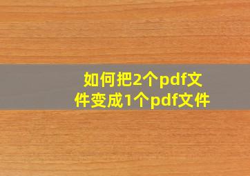 如何把2个pdf文件变成1个pdf文件