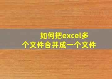 如何把excel多个文件合并成一个文件