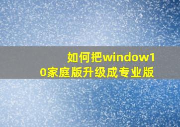 如何把window10家庭版升级成专业版