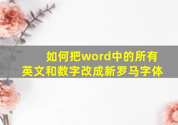 如何把word中的所有英文和数字改成新罗马字体