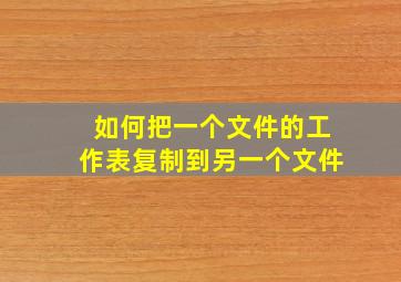 如何把一个文件的工作表复制到另一个文件