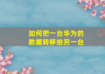 如何把一台华为的数据转移给另一台