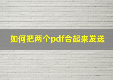 如何把两个pdf合起来发送