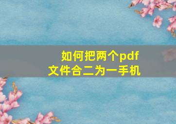 如何把两个pdf文件合二为一手机