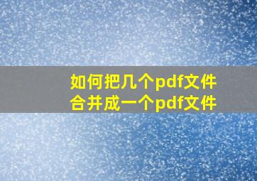 如何把几个pdf文件合并成一个pdf文件