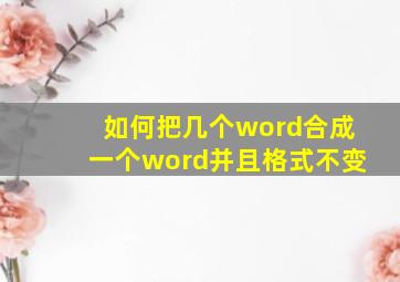 如何把几个word合成一个word并且格式不变