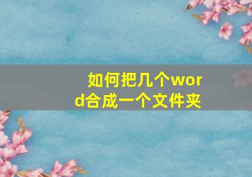 如何把几个word合成一个文件夹