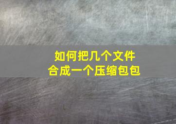 如何把几个文件合成一个压缩包包