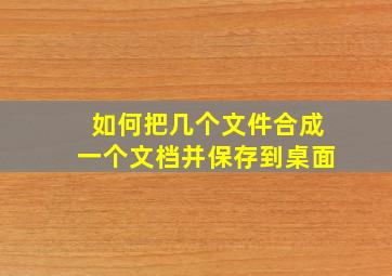 如何把几个文件合成一个文档并保存到桌面