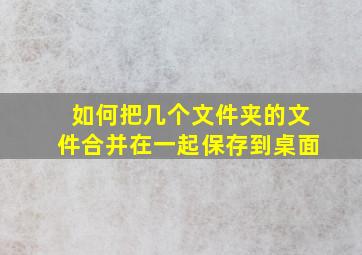 如何把几个文件夹的文件合并在一起保存到桌面