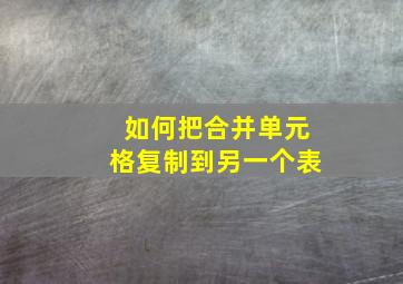 如何把合并单元格复制到另一个表