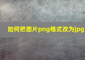 如何把图片png格式改为jpg