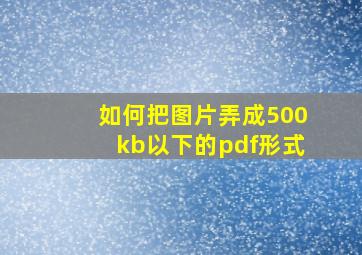 如何把图片弄成500kb以下的pdf形式