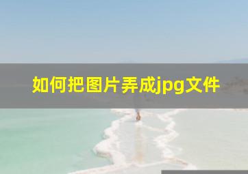 如何把图片弄成jpg文件