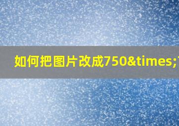 如何把图片改成750×750