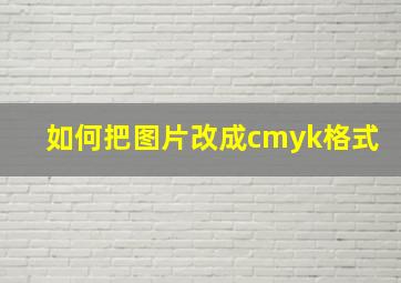 如何把图片改成cmyk格式