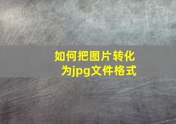 如何把图片转化为jpg文件格式