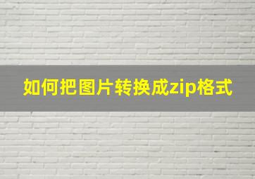 如何把图片转换成zip格式