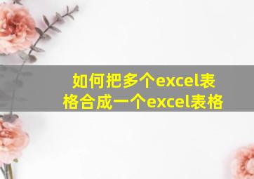 如何把多个excel表格合成一个excel表格